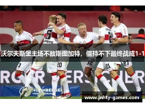 沃尔夫斯堡主场不敌斯图加特，僵持不下最终战成1-1